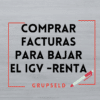 COMPRAS FACTURAS PARA BAJAR EL IGV Y LA RENTA